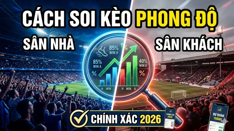 Cách Soi Kèo Theo Phong Độ Sân Nhà Sân Khách: Bí Quyết Thắng Lớn 2026