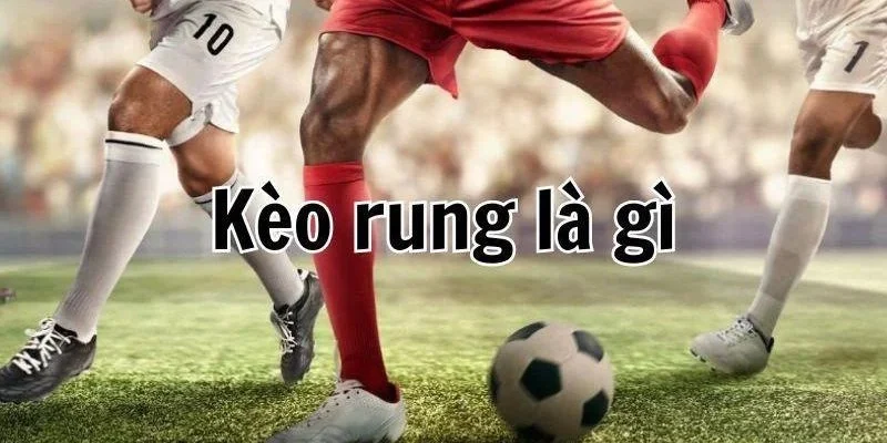 Kèo rung là gì và tại sao nó lại hấp dẫn?
